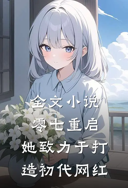 全文小说零七重启：她致力于打造初代网红