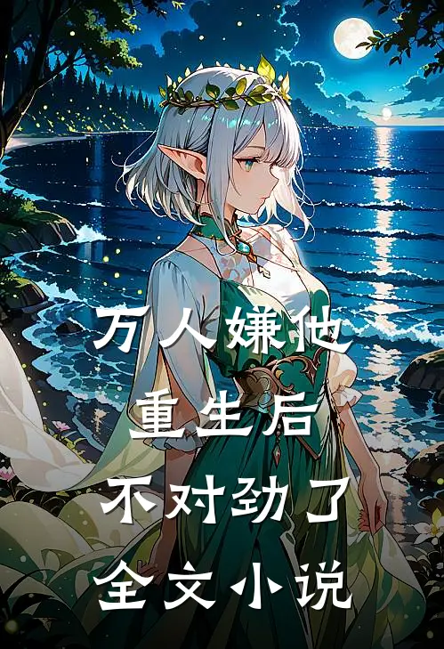 万人嫌他重生后，不对劲了全文小说