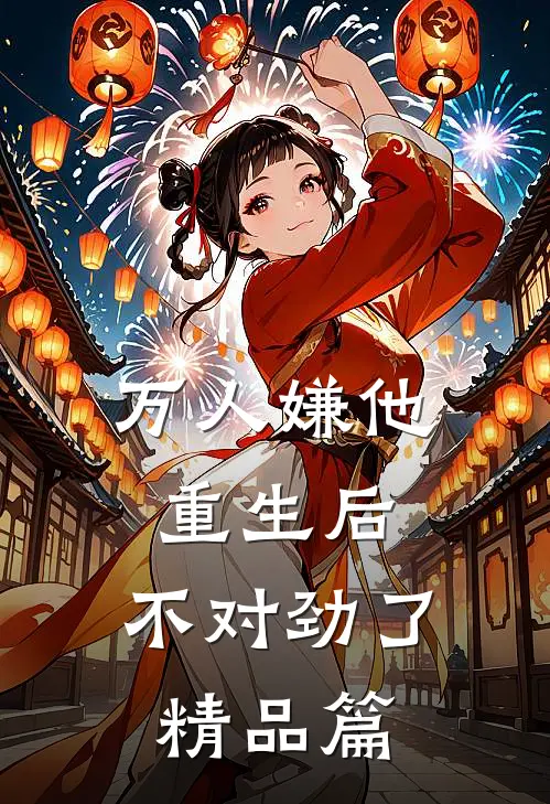 万人嫌他重生后，不对劲了精品篇