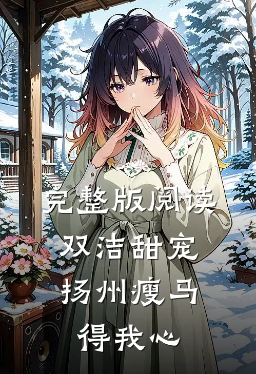 完整版阅读双洁甜宠：扬州瘦马得我心