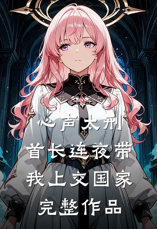 心声太刑，首长连夜带我上交国家完整作品