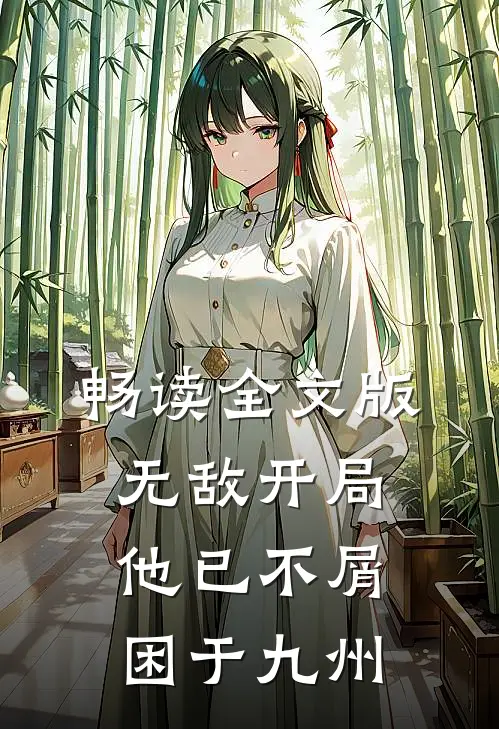 畅读全文版无敌开局，他已不屑困于九州