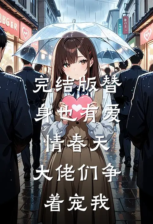 完结版替身也有爱情春天：大佬们争着宠我
