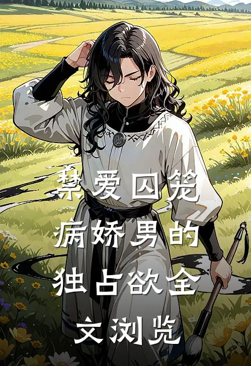 禁爱囚笼：病娇男的独占欲全文浏览