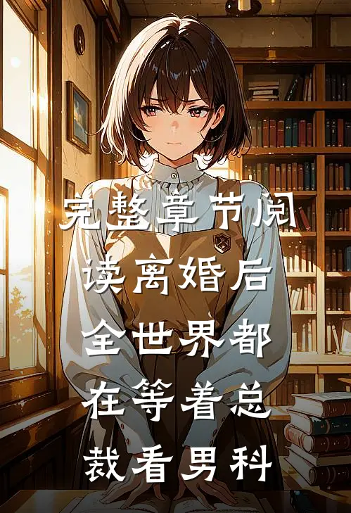 完整章节阅读离婚后，全世界都在等着总裁看男科