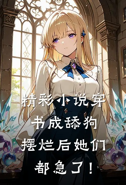 精彩小说穿书成舔狗，摆烂后她们都急了！