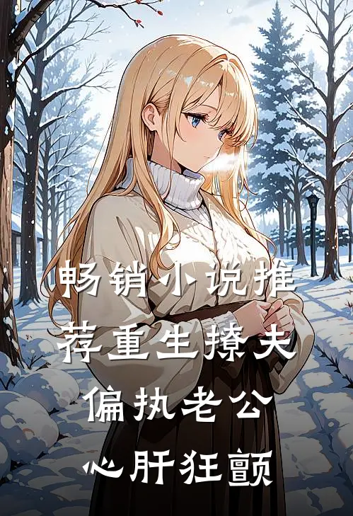 畅销小说推荐重生撩夫：偏执老公心肝狂颤