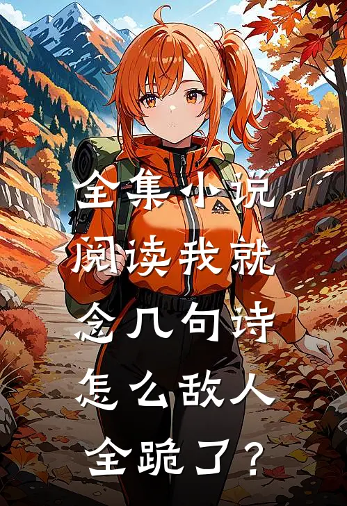 全集小说阅读我就念几句诗，怎么敌人全跪了？