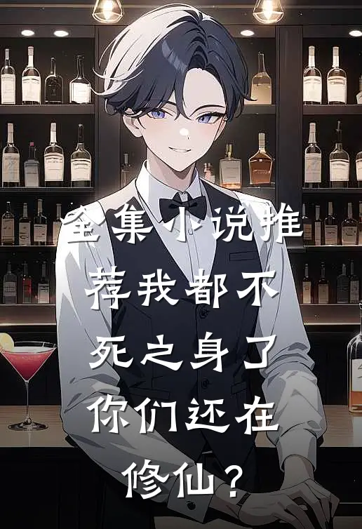 全集小说推荐我都不死之身了，你们还在修仙？