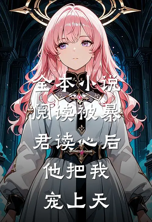 全本小说阅读被暴君读心后，他把我宠上天