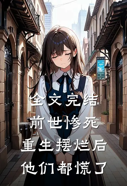 全文完结前世惨死，重生摆烂后他们都慌了