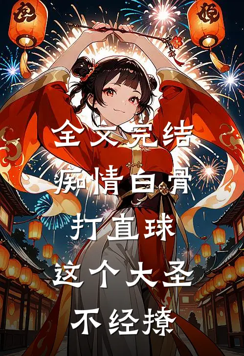 全文完结痴情白骨打直球，这个大圣不经撩