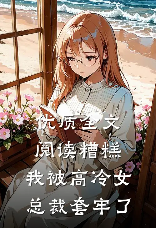 优质全文阅读糟糕，我被高冷女总裁套牢了