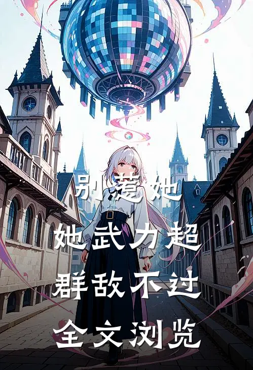 别惹她，她武力超群敌不过全文浏览