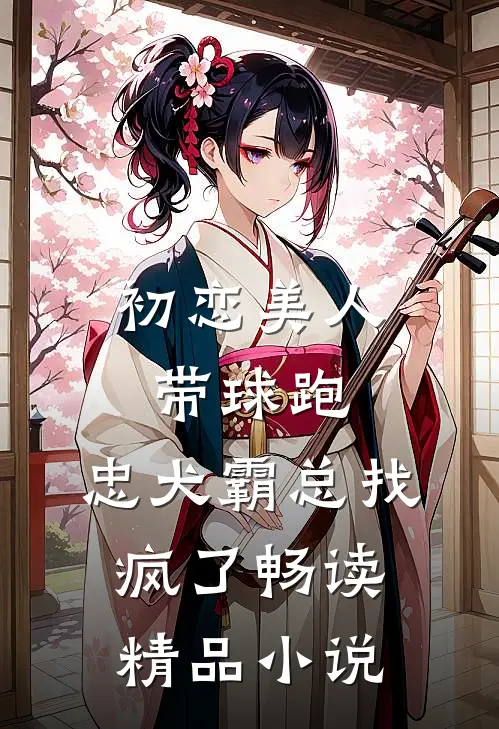 初恋美人带球跑，忠犬霸总找疯了畅读精品小说