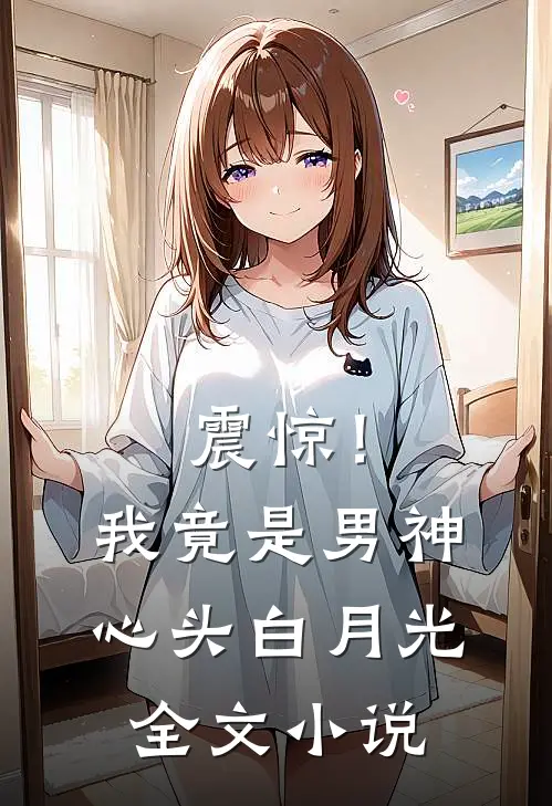 震惊！我竟是男神心头白月光全文小说