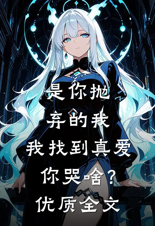 是你抛弃的我，我找到真爱你哭啥？优质全文