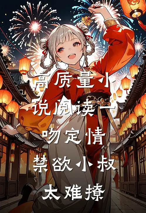 高质量小说阅读一吻定情：禁欲小叔太难撩