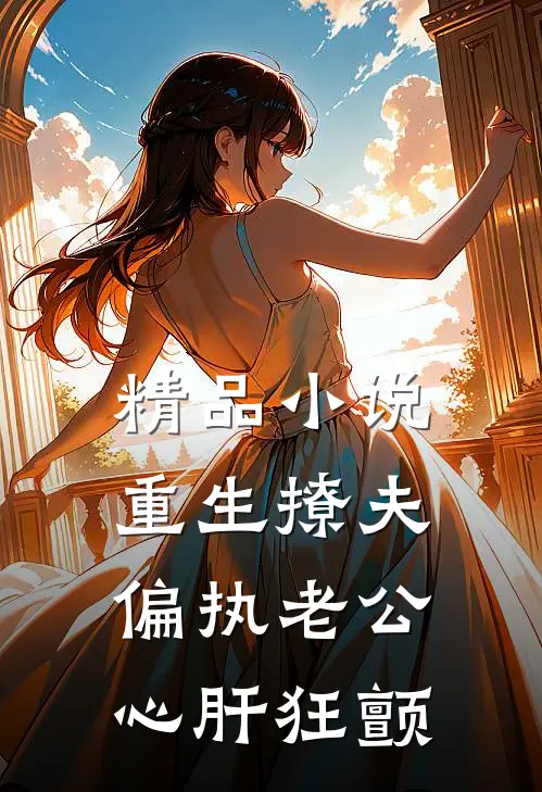 精品小说重生撩夫：偏执老公心肝狂颤