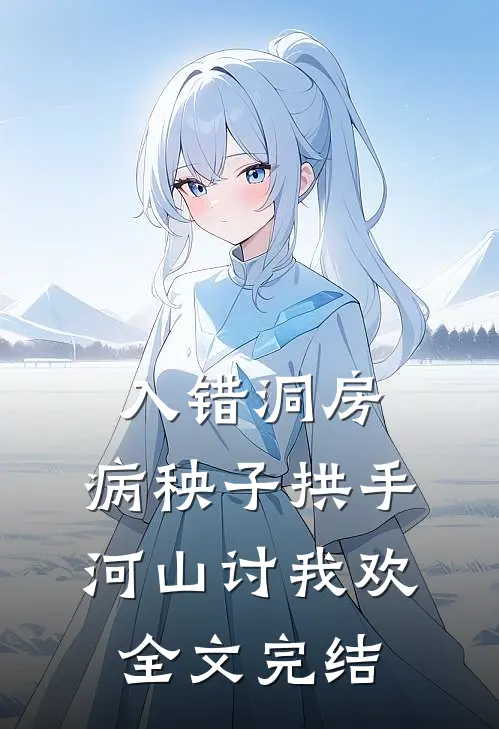 入错洞房，病秧子拱手河山讨我欢全文完结