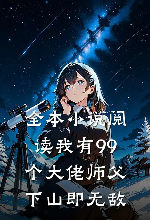 全本小说阅读我有99个大佬师父，下山即无敌
