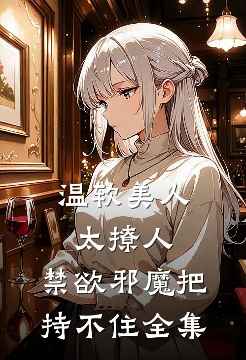 温软美人太撩人，禁欲邪魔把持不住全集