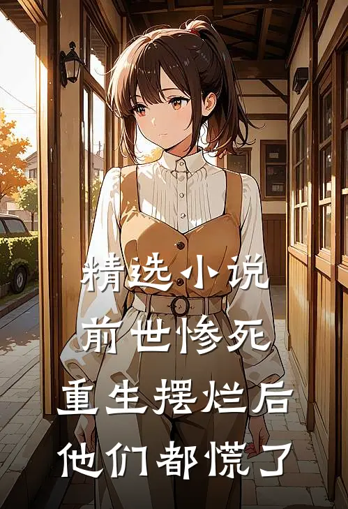 精选小说前世惨死，重生摆烂后他们都慌了