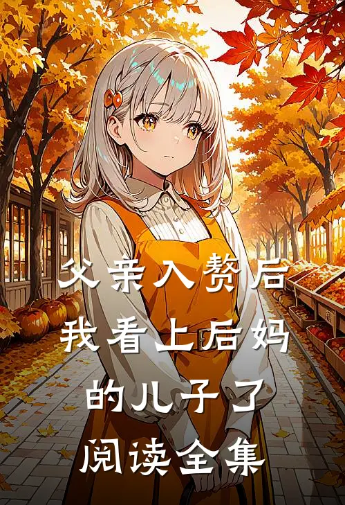 父亲入赘后，我看上后妈的儿子了阅读全集