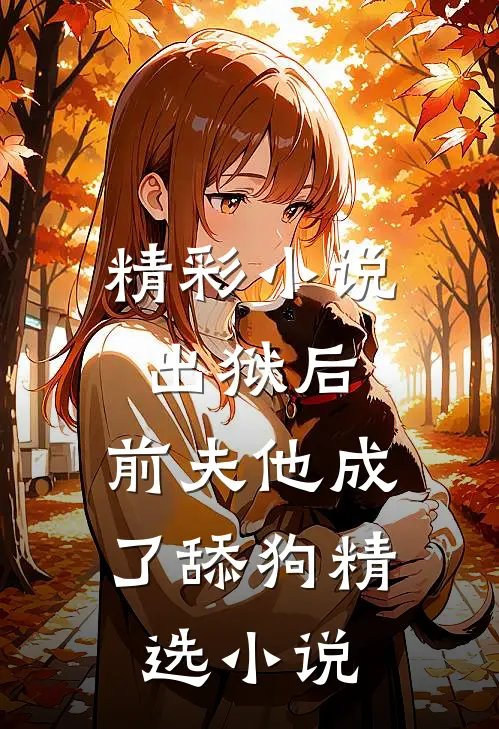 精彩小说出狱后,前夫他成了舔狗精选小说