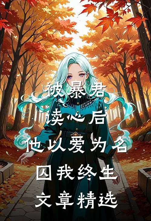 被暴君读心后，他以爱为名囚我终生文章精选