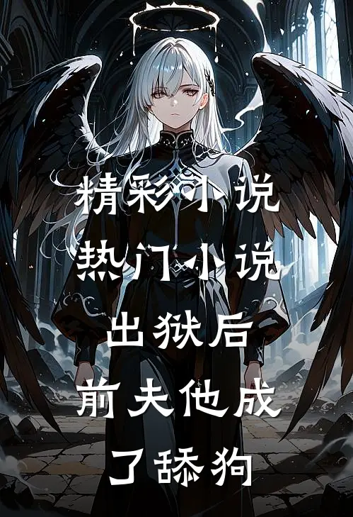 精彩小说热门小说出狱后,前夫他成了舔狗