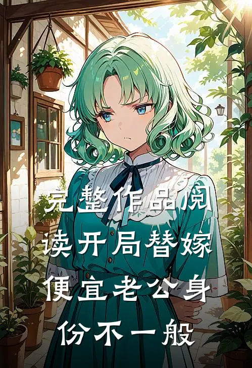完整作品阅读开局替嫁，便宜老公身份不一般