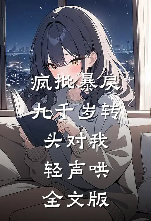 疯批暴戾九千岁转头对我轻声哄全文版