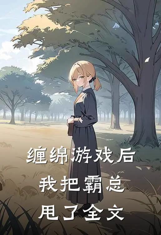缠绵游戏后，我把霸总甩了全文