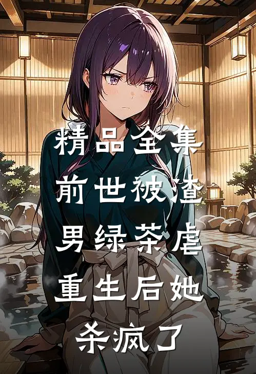 精品全集前世被渣男绿茶虐，重生后她杀疯了