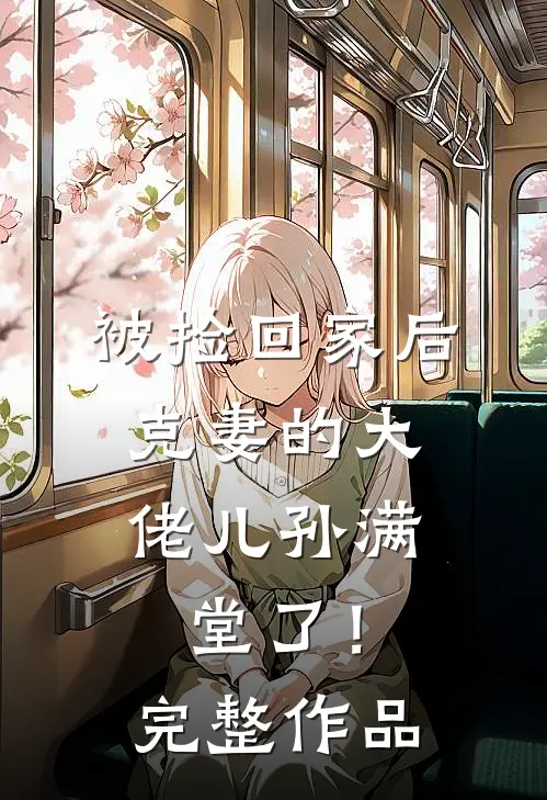 被捡回家后，克妻的大佬儿孙满堂了！完整作品