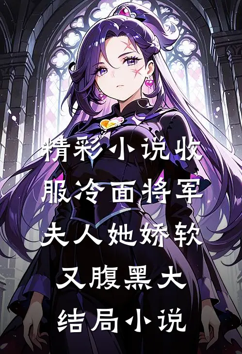 精彩小说收服冷面将军,夫人她娇软又腹黑大结局小说