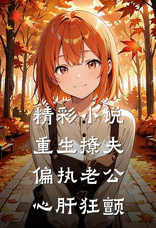 精彩小说重生撩夫偏执老公心肝狂颤