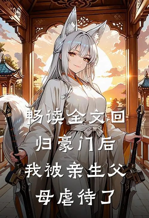 畅读全文回归豪门后，我被亲生父母虐待了