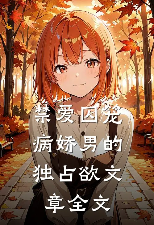 禁爱囚笼：病娇男的独占欲文章全文