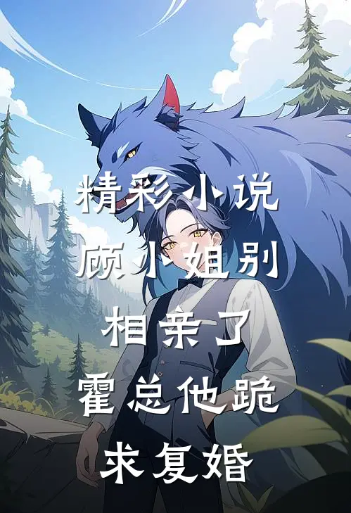 精彩小说顾小姐别相亲了，霍总他跪求复婚