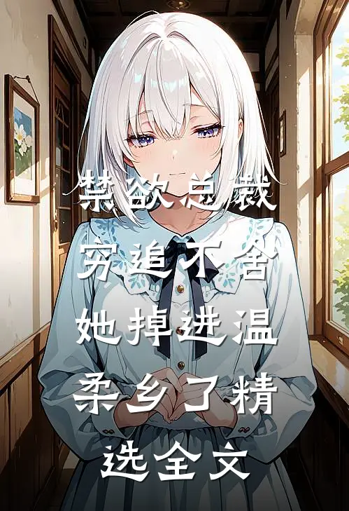 禁欲总裁穷追不舍，她掉进温柔乡了精选全文