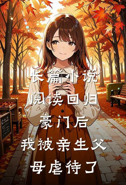 长篇小说阅读回归豪门后，我被亲生父母虐待了