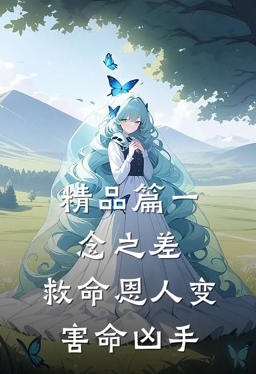 精品篇一念之差，救命恩人变害命凶手