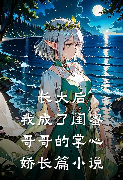 长大后，我成了闺蜜哥哥的掌心娇长篇小说