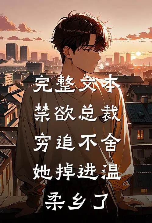 完整文本禁欲总裁穷追不舍，她掉进温柔乡了