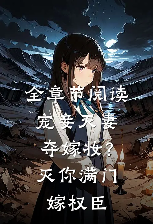 全章节阅读宠妾灭妻夺嫁妆？灭你满门嫁权臣