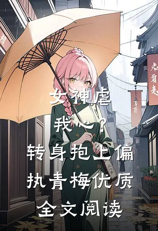 女神虐我心？转身抱上偏执青梅优质全文阅读