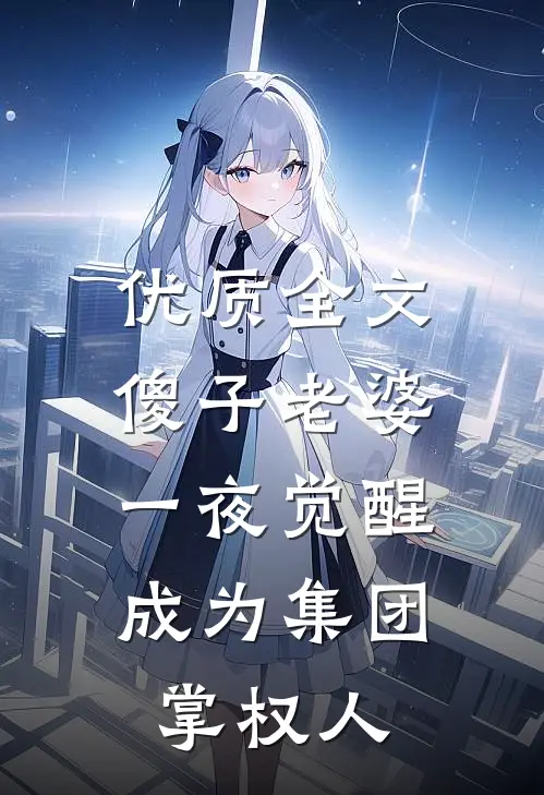 优质全文傻子老婆一夜觉醒，成为集团掌权人