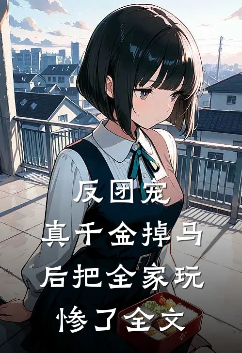 反团宠，真千金掉马后把全家玩惨了全文
